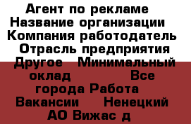 Агент по рекламе › Название организации ­ Компания-работодатель › Отрасль предприятия ­ Другое › Минимальный оклад ­ 16 800 - Все города Работа » Вакансии   . Ненецкий АО,Вижас д.